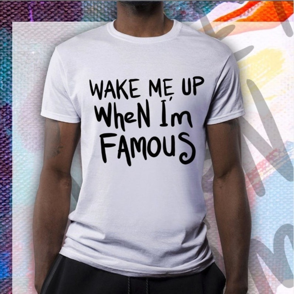 Wake Me Up When I Am Famous White Shirt